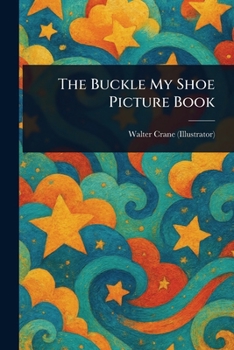Buckle my shoe picture book; containing, One, two, buckle my shoe; A gaping-wide-mouth-waddling frog, My mother ..