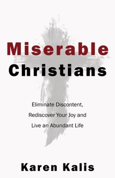 Paperback Miserable Christians: Eliminate Discontent, Rediscover Your Joy and Live an Abundant Life Book