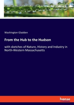 Paperback From the Hub to the Hudson: with sketches of Nature, History and Industry in North-Western Massachusetts Book