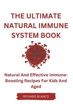 THE ULTIMATE NATURAL IMMUNE SYSTEM BOOK: Natural And Effective Immune-Boosting Recipes For Kids And Aged