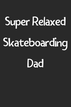 Super Relaxed Skateboarding Dad: Lined Journal, 120 Pages, 6 x 9, Funny Skateboarding Gift Idea, Black Matte Finish (Super Relaxed Skateboarding Dad Journal)