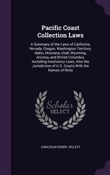 Pacific Coast Collection Laws: A Summary of the Laws of California, Nevada, Oregon, Washington Territory, Idaho, Montana, Utah, Wyoming, Arizona, and ... of U.S. Courts With the Names of Relia