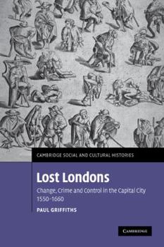 Lost Londons: Change, Crime, and Control in the Capital City, 1550-1660 - Book #13 of the Cambridge Social and Cultural Histories