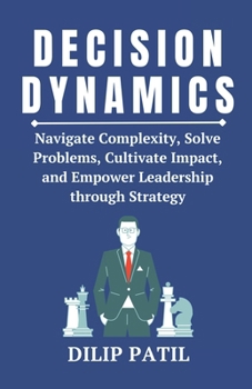 Paperback Decision Dynamics: Navigate Complexity, Solve Problems, Cultivate Impact, and Empower Leadership through Strategy Book