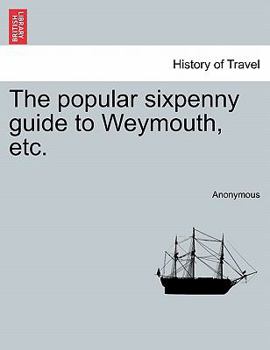 Paperback The Popular Sixpenny Guide to Weymouth, Etc. Book
