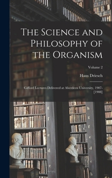 Hardcover The Science and Philosophy of the Organism: Gifford Lectures Delivered at Aberdeen University, 1907-[1908]; Volume 2 Book