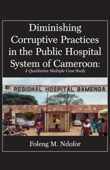 Paperback Diminishing Corruptive Practices in the Public Hospital System of Cameroon: A Qualitative Multiple Case Study Book