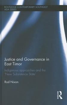 Justice and Governance in East Timor: Indigenous Approaches and the 'New Subsistence State' - Book  of the Routledge Contemporary Southeast Asia Series