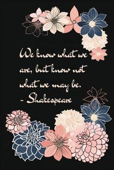 We Know What We Are But Not What We May Be: Shakespeare Inspiring Quote Floral Dahlia Notebook College Ruled 6 x 9"