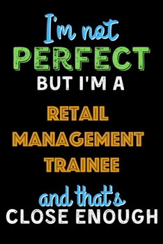 Paperback I'm Not Perfect But I'm a Retail Management Trainee And That's Close Enough - Retail Management Trainee Notebook And Journal Gift Ideas: Lined Noteboo Book