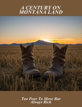 Paperback A Century On Montana Land: Too Poor To Move But Always Rich Book