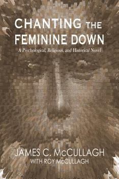 Paperback Chanting the Feminine Down: A Psychological, Religious, and Historical Novel Book