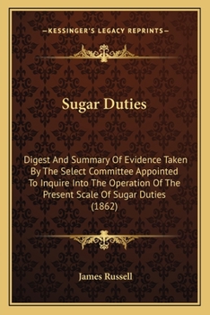 Paperback Sugar Duties: Digest And Summary Of Evidence Taken By The Select Committee Appointed To Inquire Into The Operation Of The Present Sc Book