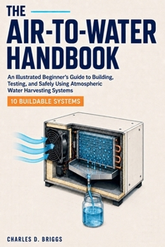 Paperback The Air-to-Water Handbook: An Illustrated Beginner's Guide to Building, Testing, and Safely Using Atmospheric Water Harvesting Systems Book