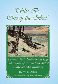 Hardcover She Is One of the Best: A Researcher's Notes on the Life and Times of Canadian Artist Florence McGillivray Book