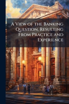 Paperback A View of the Banking Question, Resulting From Practice and Experience Book