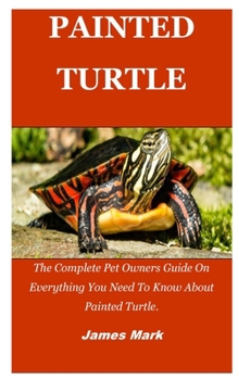 Paperback Painted Turtle: The Complete Pet Owners Guide On Everything You Need To Know About Painted Turtle. Book