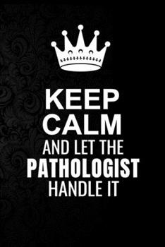 Paperback Keep Calm and Let the Pathologist Handle It: 6*9 Inch 100 Pages Pathologist Blanked Lined Journal / Notebooks as Gift for Your friend, coworker, Spous Book