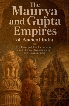 The Maurya and Gupta Empires of Ancient India: The history of Ashoka Buddhism Hindu temples Sanskrit culture and Classical India