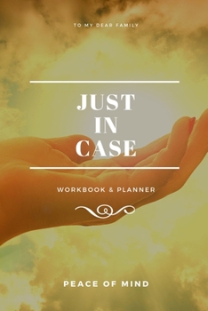 Just In Case Workbook & Planner: Record Of The Details That My Family Members & Close Friends Should Know When I Die; Will Planner With A Peace Of Mind