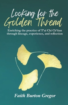 Looking for the Golden Thread: Enriching the Practice of T'ai Chi Ch'u¿an Through Lineage, Experience, and Reflection