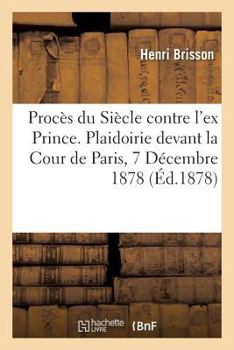 Paperback Procès Du Siècle Contre l'Ex Prince. Plaidoirie Devant La Cour de Paris. Audience Du 7 Décembre 1878 [French] Book