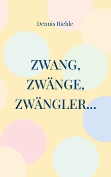 Zwang, Zwänge, Zwängler...: Textsammlung aus 20 Jahren Zweifelskrankheit