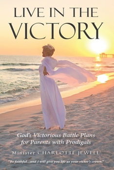Live In The Victory: God’s Victorious Battle Plans for Parents of Prodigals