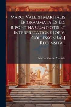 Marci Valerii Martialis Epigrammata Ex Ed. Bipontina Cum Notis Et Interpretatione [Of V. Collesson &C.] Recensita...
