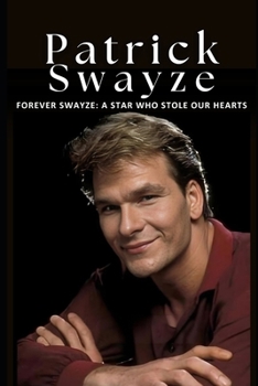 Paperback Forever Swayze: A Star Who Stole Our Hearts: The Inspiring Life and Career of Patrick Swayze, Hollywood's Beloved Star and Icon of Gra Book