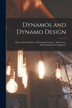 Dynamos and Dynamo Design; Direct Current Motors; Alternating Currents; Alternators; Alternating-Current Apparatus - Primary Source Edition
