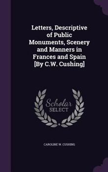 Hardcover Letters, Descriptive of Public Monuments, Scenery and Manners in Frances and Spain [By C.W. Cushing] Book