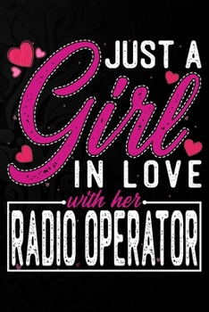 Paperback Just A Girl In Love With Her Radio Operator: Cute Valentine's day or anniversary notebook for a girl whose boyfriend or husband is an awesome Radio Op Book