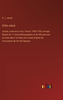 Hardcover XVIIe siècle: Lettres, sciences et arts, France, 1590-1700, ouvrage illustré de 17 chromolithographies et de 300 gravures sur bois ( [French] Book