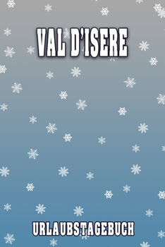 Val D'Isere Urlaubstagebuch: Reisetagebuch für Val D'Isere. Ideal für Skiurlaub, Winterurlaub oder Schneeurlaub.  Mit vorgefertigten Seiten und freien ... oder als Abschiedsgeschenk (German Edition)