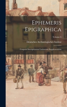 Ephemeris Epigraphica: Corporis Inscriptionum Latinarum Supplementum; Volume 6