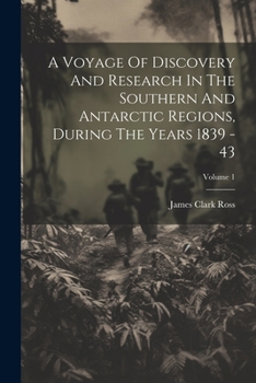 A Voyage of Discovery and Research In The Southern and Antarctic Regions during the Years 1839-43, Volume 1