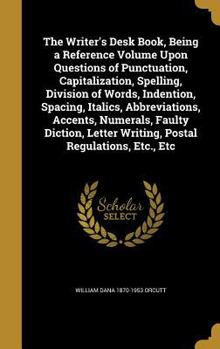 Hardcover The Writer's Desk Book, Being a Reference Volume Upon Questions of Punctuation, Capitalization, Spelling, Division of Words, Indention, Spacing, Itali Book