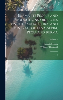 Hardcover Burma, its People and Productions; or, Notes on the Fauna, Flora, and Minerals of Tenasserim, Pegu, and Burma: 1; Volume 1 Book