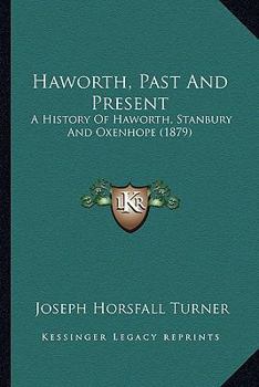 Haworth -- Past and Present: A History of Haworth, Stanbury & Oxenhope