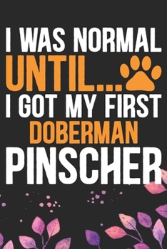 I Was Normal Until I Got My First Doberman Pinscher: Cool Doberman Pinscher Dog Journal Notebook - Doberman Pinscher Puppy Lover Gifts – Funny ... Pinscher Owner Gifts. 6 x 9 in 120 pages