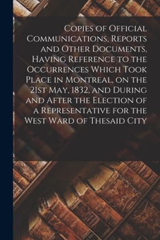Paperback Copies of Official Communications, Reports and Other Documents, Having Reference to the Occurrences Which Took Place in Montreal, on the 21st May, 183 Book