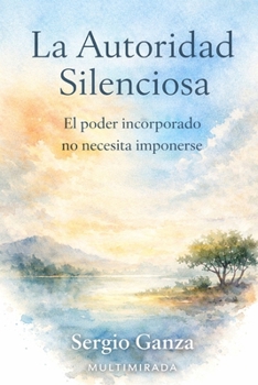 La Autoridad Silenciosa: El poder incorporado no necesita imponerse (Spanish Edition)