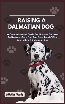 Paperback Dalmatian Dog: A Comprehensive Guide For Novices On How To Nurture, Care For, And Form Bonds With Your Vibrant Dalmatian Dog Book