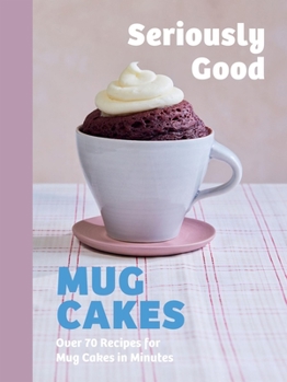 Hardcover Seriously Good Mug Cakes: Over 70 Recipes for Mug Cakes in Minutes Book
