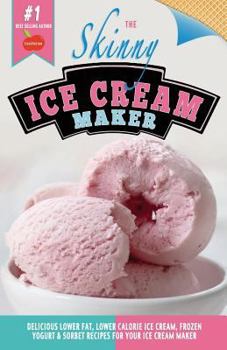 Paperback The Skinny Ice Cream Maker: Delicious Lower Fat, Lower Calorie Ice Cream, Frozen Yogurt & Sorbet Recipes for Your Ice Cream Maker Book