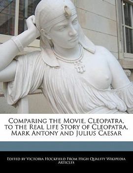Paperback Comparing the Movie, Cleopatra, to the Real Life Story of Cleopatra, Mark Antony and Julius Caesar Book