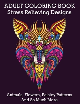 Paperback Adult Coloring Book: Stress Relieving Designs Animals, Flowers, Paisley Patterns And So Much More: Coloring Book For Adults Both Men and Wo Book