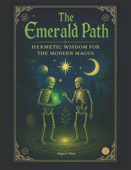The Emerald Path: Hermetic Wisdom for the Modern Magus