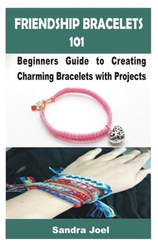 Paperback Friendship Bracelets 101: Beginners Guide to Creating Charming Bracelets with Projects Book